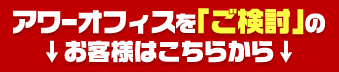 アワーオフィスを「ご検討」のお客様はこちら